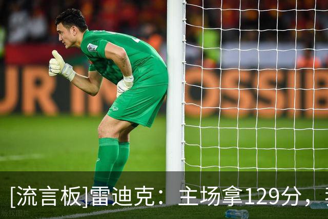 [流言板]雷迪克：主场拿129分，我们应该靠防守赢下比赛